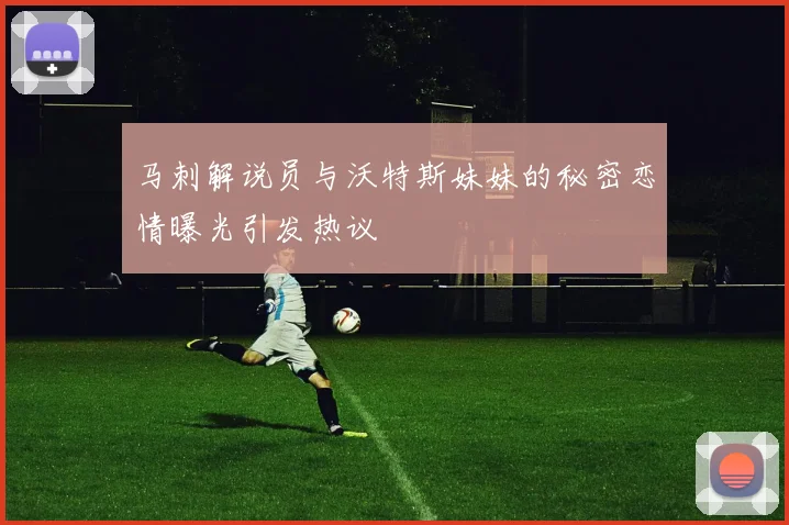 马刺解说员与沃特斯妹妹的秘密恋情曝光引发热议