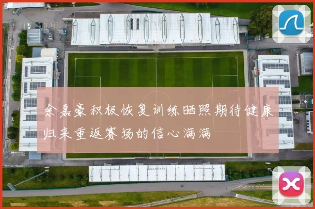 余嘉豪积极恢复训练晒照期待健康归来重返赛场的信心满满