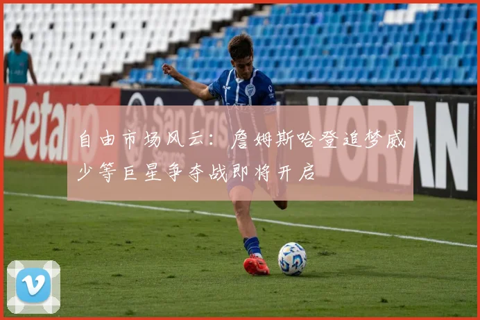自由市场风云：詹姆斯哈登追梦威少等巨星争夺战即将开启