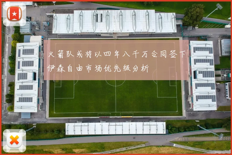 火箭队或将以四年八千万合同签下伊森自由市场优先级分析