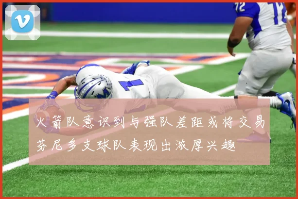 火箭队意识到与强队差距或将交易芬尼多支球队表现出浓厚兴趣