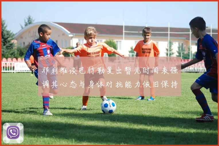邓利维谈巴特勒复出暂无时间表强调其心态与身体对抗能力依旧保持