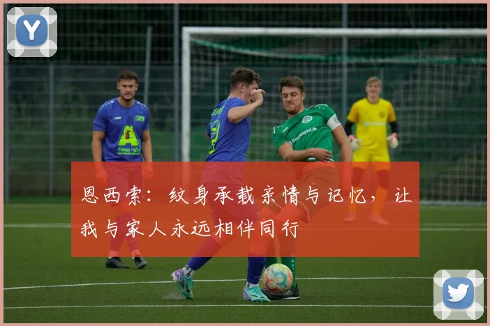 恩西索：纹身承载亲情与记忆，让我与家人永远相伴同行