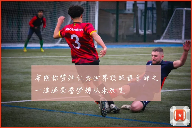 布朗称赞拜仁为世界顶级俱乐部之一追逐荣誉梦想从未改变