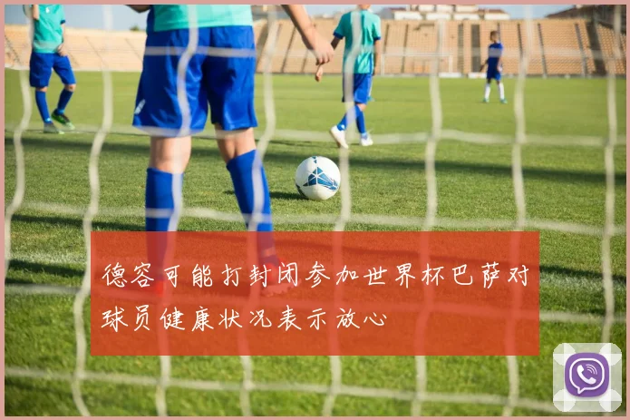 德容可能打封闭参加世界杯巴萨对球员健康状况表示放心
