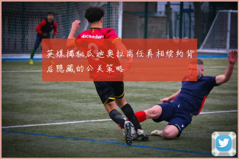 英媒揭秘瓜迪奥拉离任真相续约背后隐藏的公关策略
